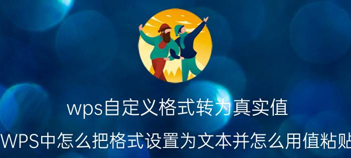 wps自定义格式转为真实值 WPS中怎么把格式设置为文本并怎么用值粘贴？